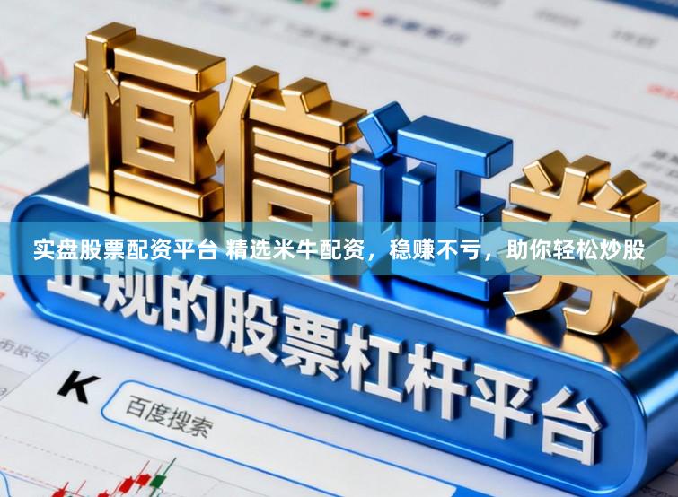 实盘股票配资平台 精选米牛配资，稳赚不亏，助你轻松炒股