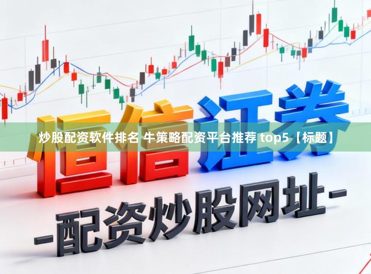 炒股配资软件排名 牛策略配资平台推荐 top5【标题】