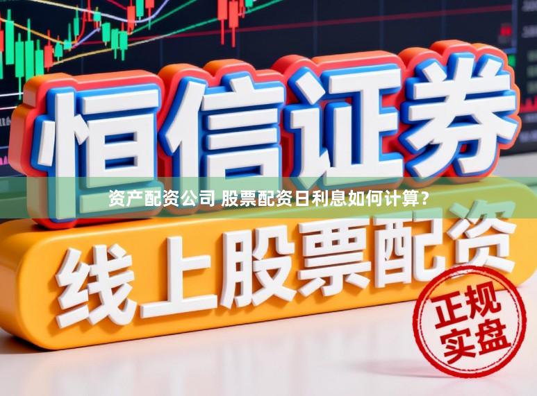 资产配资公司 股票配资日利息如何计算？