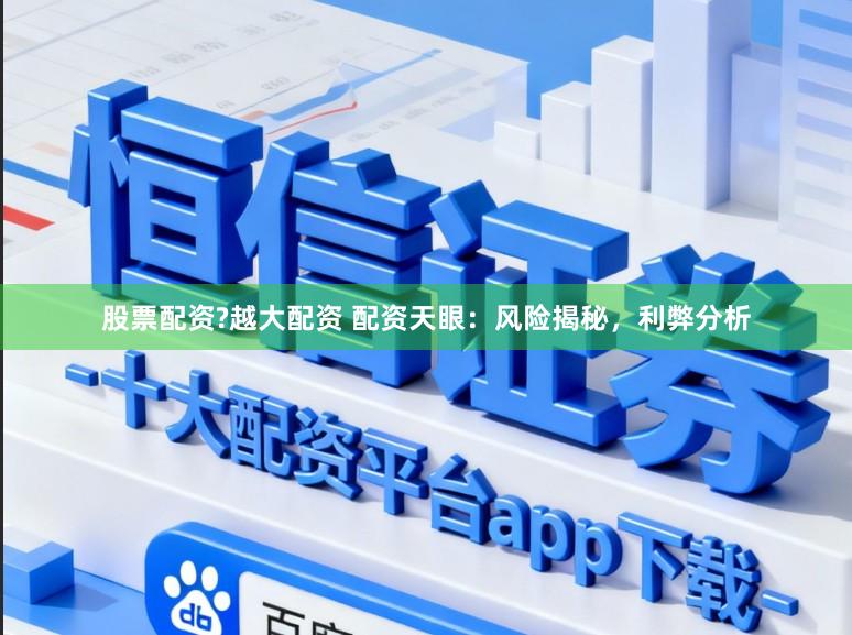 股票配资?越大配资 配资天眼：风险揭秘，利弊分析