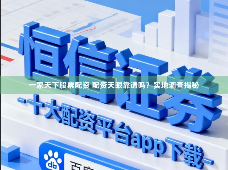 一家天下股票配资 配资天眼靠谱吗？实地调查揭秘