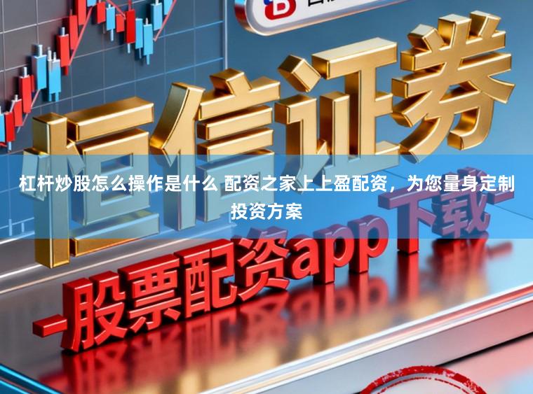 杠杆炒股怎么操作是什么 配资之家上上盈配资，为您量身定制投资方案