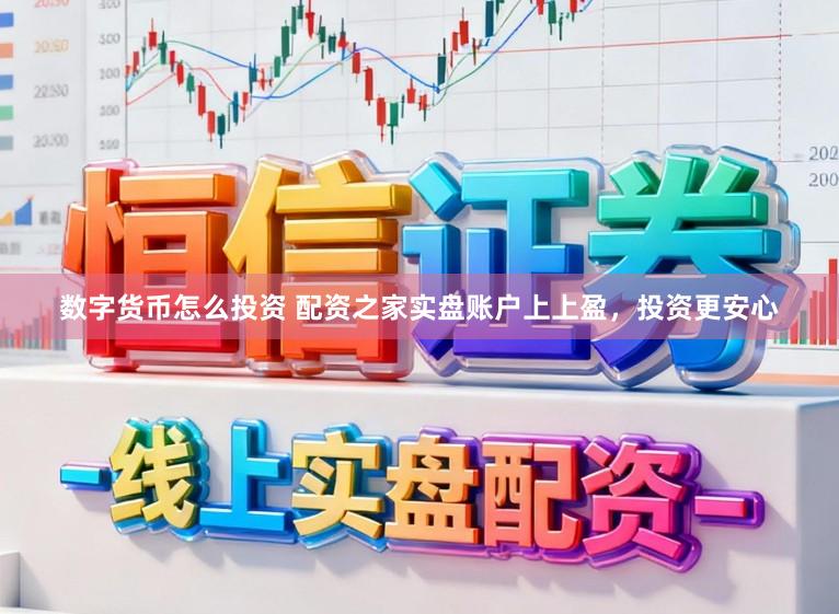 数字货币怎么投资 配资之家实盘账户上上盈,投资更安心