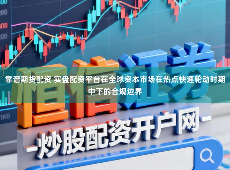 靠谱期货配资 实盘配资平台在全球资本市场在热点快速轮动时期中下的合规边界
