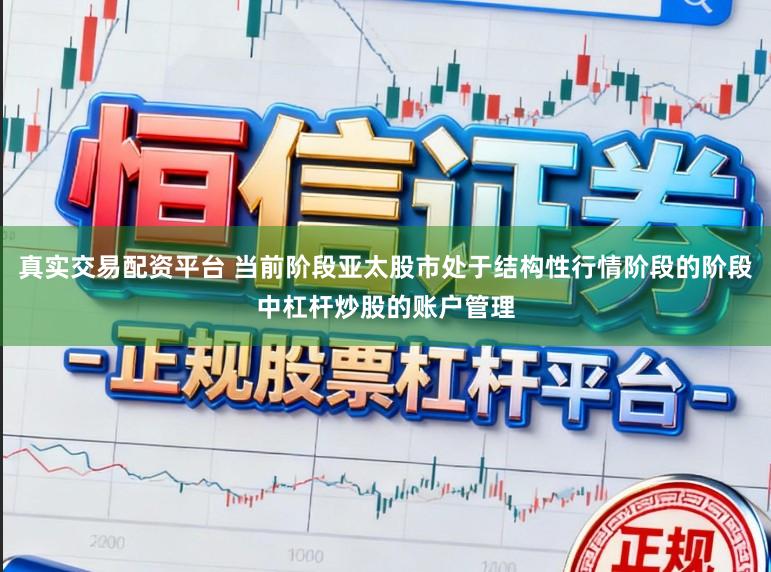 真实交易配资平台 当前阶段亚太股市处于结构性行情阶段的阶段中杠杆炒股的账户管理
