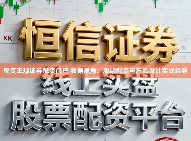 配资正规证券配资门户 数据视角：股票配资与产品设计实战经验