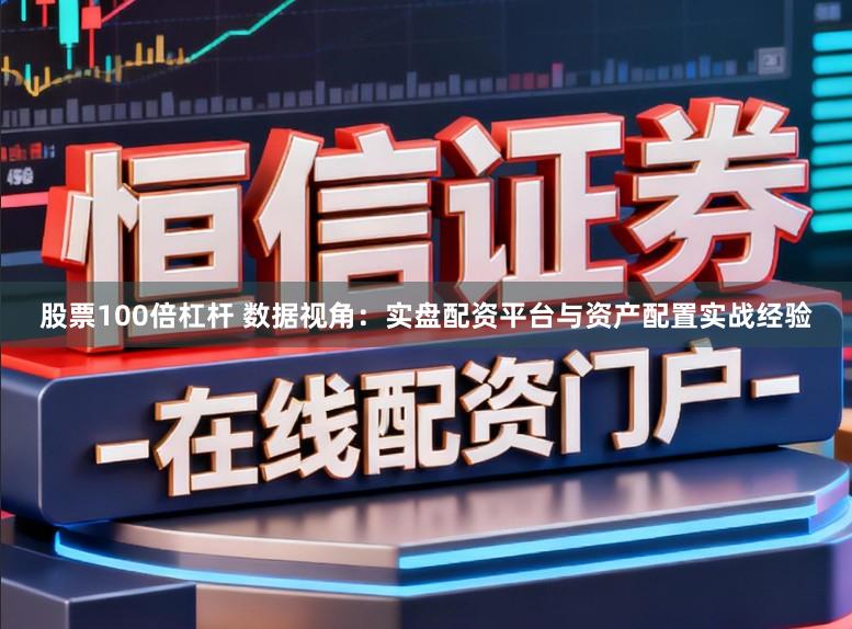 股票100倍杠杆 数据视角：实盘配资平台与资产配置实战经验
