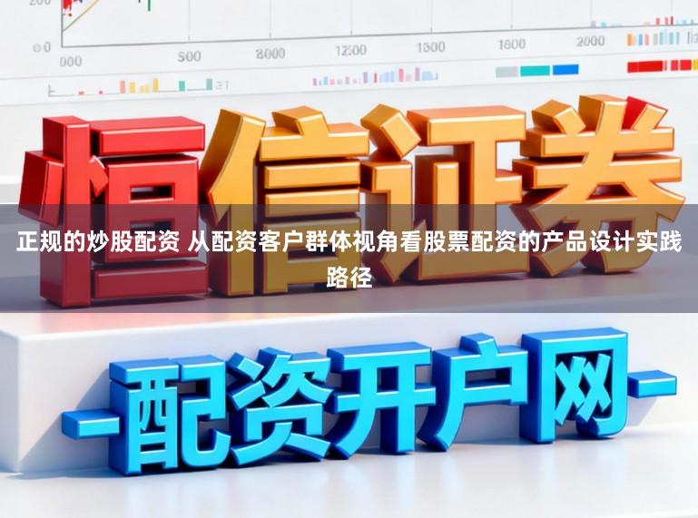 正规的炒股配资 从配资客户群体视角看股票配资的产品设计实践路径