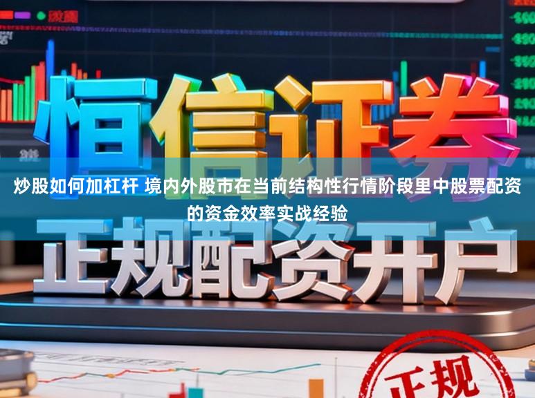 炒股如何加杠杆 境内外股市在当前结构性行情阶段里中股票配资的资金效率实战经验