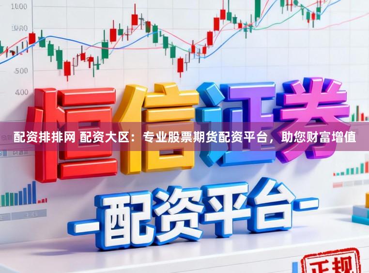 配资排排网 配资大区:专业股票期货配资平台,助您财富增值