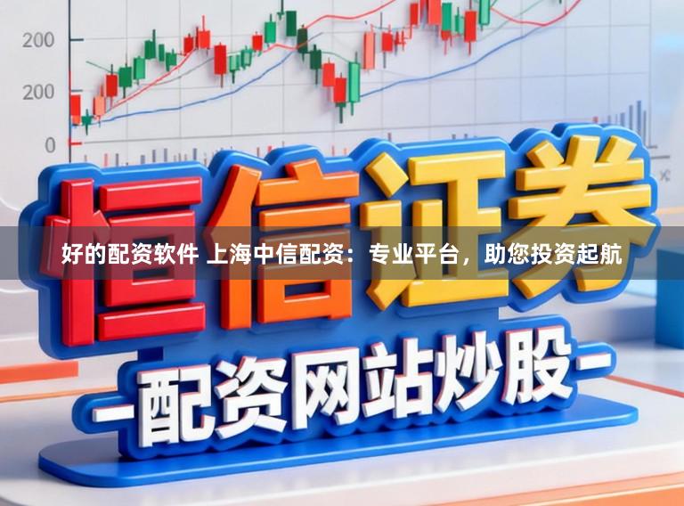 好的配资软件 上海中信配资：专业平台，助您投资起航