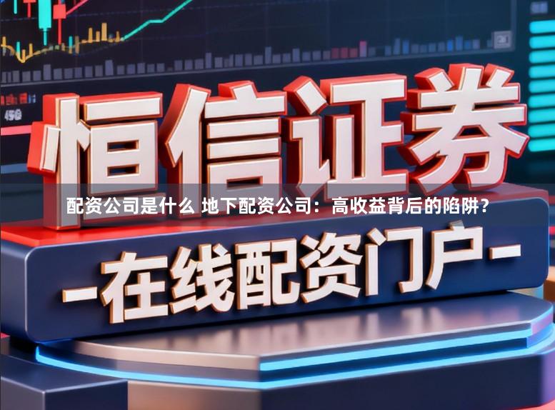 配资公司是什么 地下配资公司：高收益背后的陷阱？