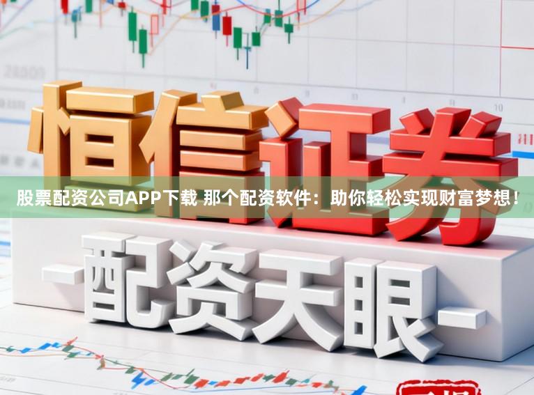 股票配资公司APP下载 那个配资软件：助你轻松实现财富梦想！