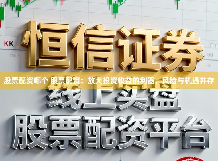 股票配资哪个 股票配资:放大投资收益的利器,风险与机遇并存