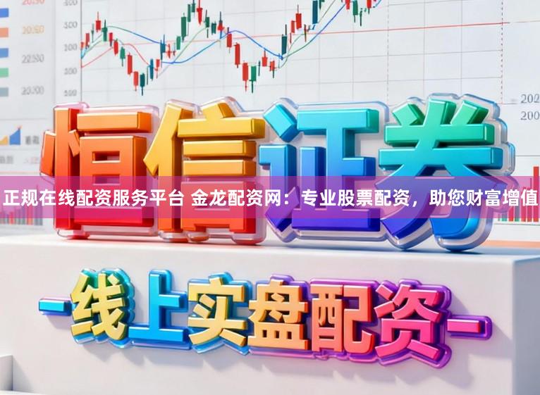 正规在线配资服务平台 金龙配资网:专业股票配资,助您财富增值