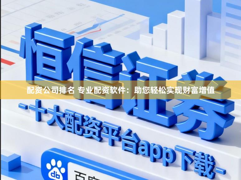 配资公司排名 专业配资软件:助您轻松实现财富增值