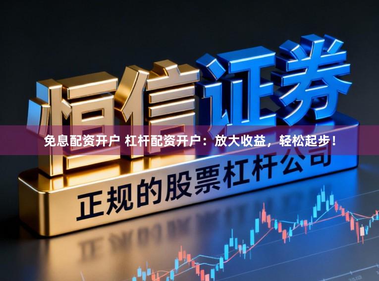 免息配资开户 杠杆配资开户:放大收益,轻松起步!