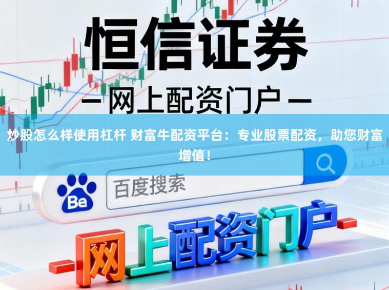 炒股怎么样使用杠杆 财富牛配资平台：专业股票配资，助您财富增值！