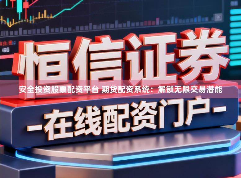 安全投资股票配资平台 期货配资系统：解锁无限交易潜能